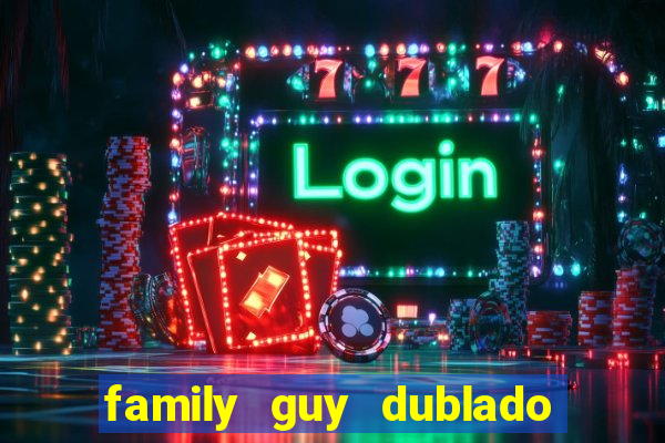 family guy dublado google drive